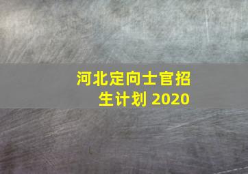 河北定向士官招生计划 2020